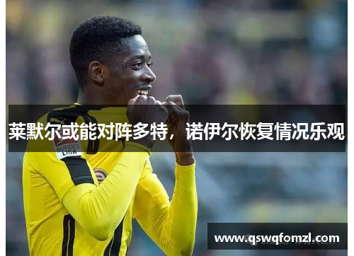 莱默尔或能对阵多特，诺伊尔恢复情况乐观